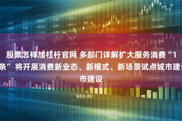 股票怎样加杠杆官网 多部门详解扩大服务消费“19条” 将开展消费新业态、新模式、新场景试点城市建设