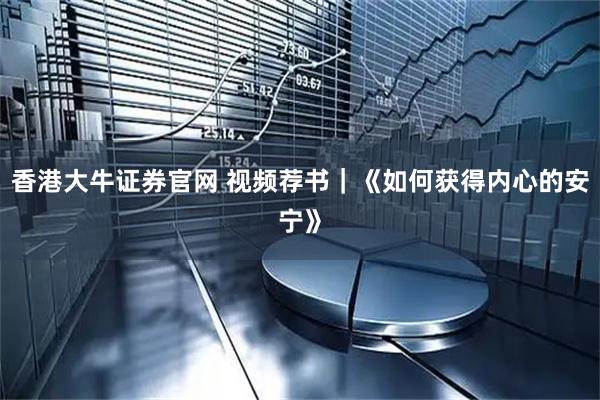 香港大牛证券官网 视频荐书｜《如何获得内心的安宁》