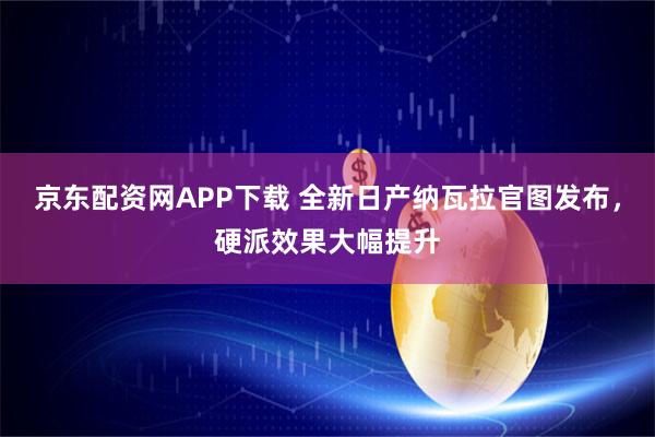 京东配资网APP下载 全新日产纳瓦拉官图发布，硬派效果大幅提升